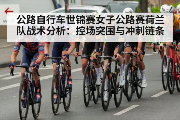 公路自行车世锦赛女子公路赛荷兰队战术分析:控场突围与冲刺链条