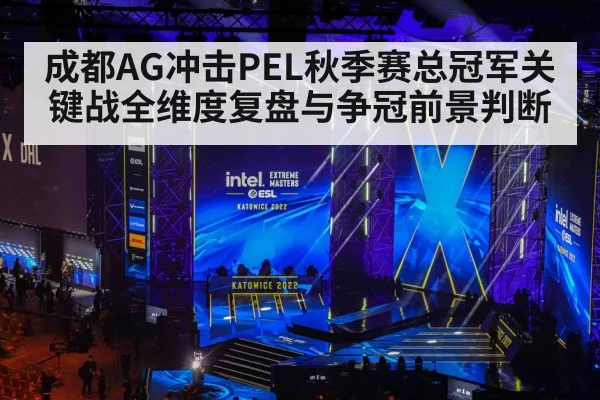 成都AG冲击PEL秋季赛总冠军关键战全维度复盘与争冠前景判断