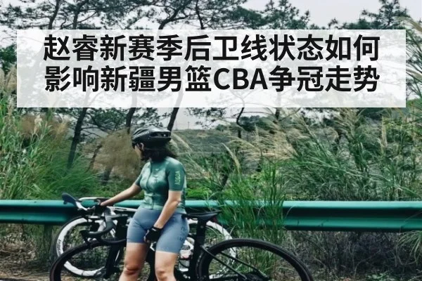 赵睿新赛季后卫线状态如何影响新疆男篮CBA争冠走势