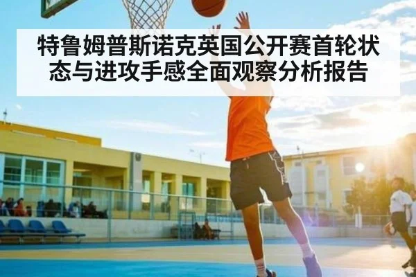 特鲁姆普斯诺克英国公开赛首轮状态与进攻手感全面观察分析报告