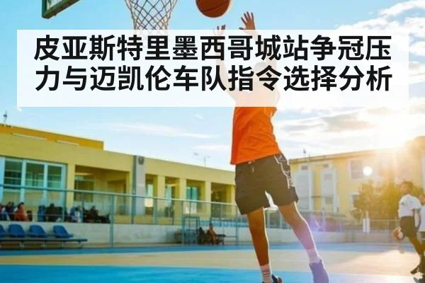 皮亚斯特里墨西哥城站争冠压力与迈凯伦车队指令选择分析